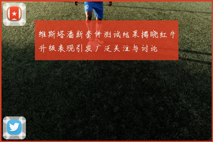 维斯塔潘新套件测试结果揭晓红牛升级表现引发广泛关注与讨论