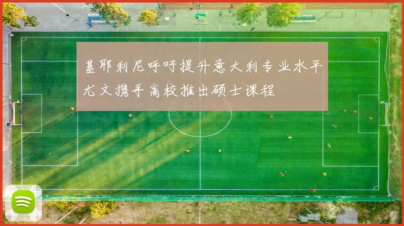 基耶利尼呼吁提升意大利专业水平尤文携手高校推出硕士课程