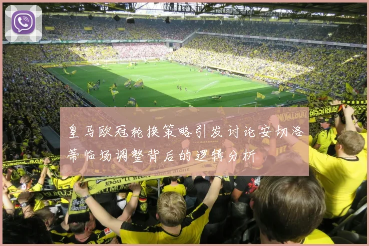 皇马欧冠轮换策略引发讨论安切洛蒂临场调整背后的逻辑分析