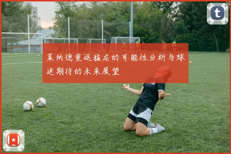 莱纳德重返猛龙的可能性分析与球迷期待的未来展望