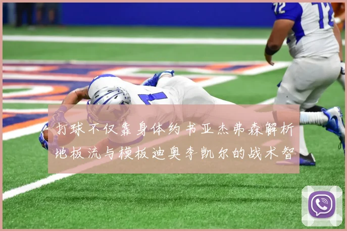 打球不仅靠身体约书亚杰弗森解析地板流与模板迪奥李凯尔的战术智慧