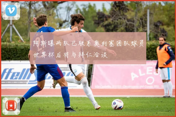 阿斯曝两队已联系奥利塞团队球员世界杯后将与拜仁洽谈