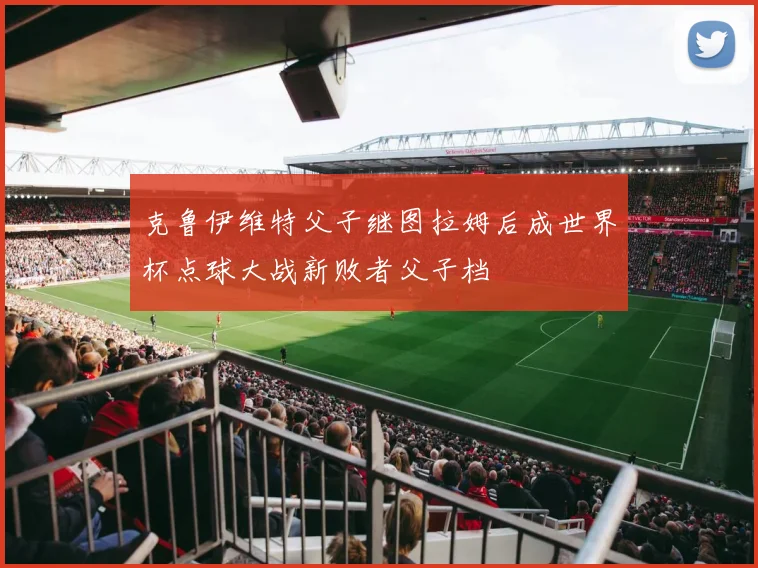 克鲁伊维特父子继图拉姆后成世界杯点球大战新败者父子档