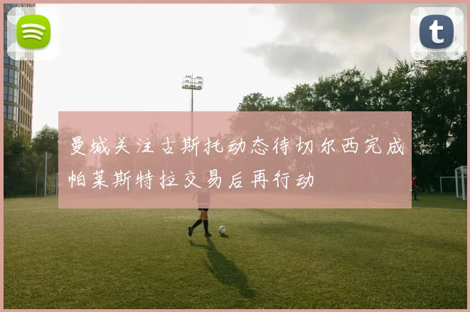曼城关注古斯托动态待切尔西完成帕莱斯特拉交易后再行动
