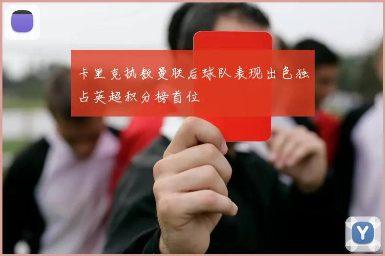 卡里克执教曼联后球队表现出色独占英超积分榜首位