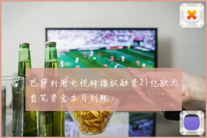 巴萨利用电视转播权融资21亿欧元首笔资金本月到账