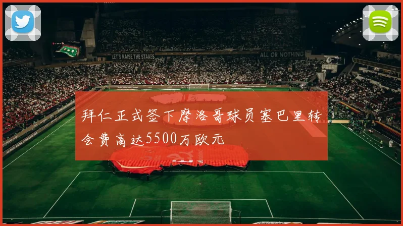 拜仁正式签下摩洛哥球员塞巴里转会费高达5500万欧元